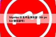 hhpoker扑克平台俱乐部（hh poker俱乐部号）