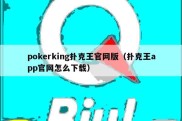 pokerking扑克王官网版（扑克王app官网怎么下载）