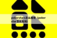 pokerstars怎么提现（pokerstar怎么充钱）