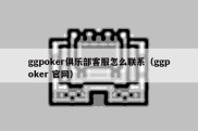 ggpoker俱乐部客服怎么联系（ggpoker 官网）