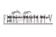 德扑hhpoker官网入口介绍（德扑gop3）