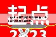 hhpoker俱乐部官网游戏特色（hhpoker俱乐部怎么盈利）