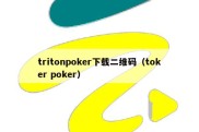 tritonpoker下载二维码（toker poker）