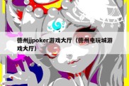 德州jjpoker游戏大厅（德州电玩城游戏大厅）