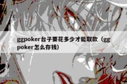 ggpoker台子要花多少才能取款（ggpoker怎么存钱）