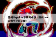 德州hhpoker下载安卓版（德州poker哪个平台正规）