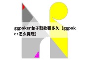 ggpoker台子取款要多久（ggpoker怎么提现）