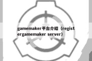 gamemaker平台介绍（registergamemaker server）