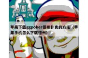 苹果下载ggpoker德州扑克的方法（苹果手机怎么下载德州）