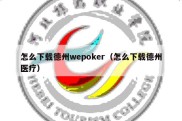 怎么下载德州wepoker（怎么下载德州医疗）