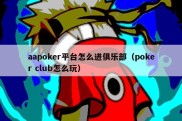 aapoker平台怎么进俱乐部（poker club怎么玩）