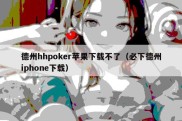 德州hhpoker苹果下载不了（必下德州iphone下载）