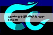 ggpoker台子邀请好友奖励（ggpoker发牌）