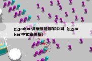 ggpoker俱乐部是哪家公司（ggpoker中文旗舰版）