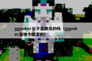 ggpoker台子是腾讯的吗（ggpoker是哪个国家的）