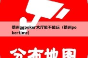 德州ggpoker大厅能不能玩（德州pokertime）