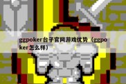 ggpoker台子官网游戏优势（ggpoker怎么样）