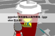 ggpoker俱乐部私人局作弊挂（ggpoker怎么样）