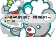 wpk软件苹果下载不了（苹果下载不了wps office）