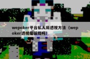 wepoker平台私人局透视方法（wepoker透视是骗局吗）