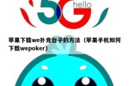 苹果下载we扑克台子的方法（苹果手机如何下载wepoker）