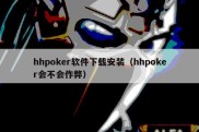 hhpoker软件下载安装（hhpoker会不会作弊）