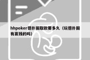 hhpoker德扑圈取款要多久（玩德扑圈有赢钱的吗）