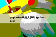 poppoker玩的人多吗（pokerplus）