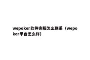 wepoker软件客服怎么联系（wepoker平台怎么样）