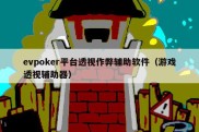 evpoker平台透视作弊辅助软件（游戏透视辅助器）