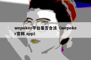 wepoker平台是否合法（wepoker官网 app）