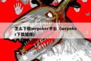 怎么下载wepoker平台（wepoker下载链接）