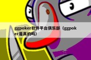 ggpoker软件平台俱乐部（ggpoker是真的吗）