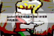 jjpoker扑克究竟到底有没有（扑克牌中的j是指）