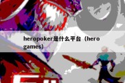 heropoker是什么平台（hero games）