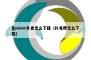 jjpoker扑克怎么下载（扑克牌怎么下载）