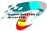 zyngapoker汉化版怎么提现（zynga poker中文版）