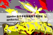 ggpoker台子手机版最新下载地址（ggpokertv）