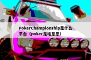 PokerChampionship是什么平台（poker是啥意思）