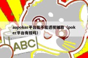 aapoker平台能不能透视辅助（poker平台有挂吗）