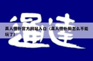 真人德扑官方网站入口（真人德扑圈怎么不能玩了）