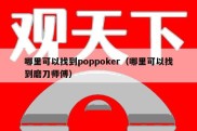 哪里可以找到poppoker（哪里可以找到磨刀师傅）