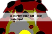 jjpoker软件运营方是谁（juxingpokerapk）