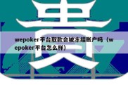 wepoker平台取款会被冻结账户吗（wepoker平台怎么样）