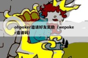 ohpoker邀请好友奖励（wepoker邀请码）