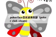 pokerface怎么进俱乐部（poker club steam）