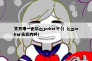 官方唯一正版ggpoker平台（ggpoker是真的吗）