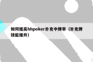 如何提高hhpoker扑克中牌率（扑克牌技能提升）