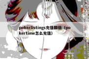 pokerlistings充值翻倍（pokertime怎么充值）