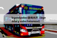 legendpoker游戏大厅（legendary entertainment）